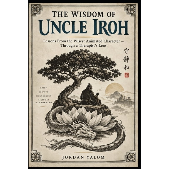 The Wisdom Of Uncle Iroh: Lessons From the Wisest Animated Character - Through a Therapist's Lens, (Paperback)