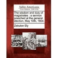 thumbnail image 1 of The Wisdom and Duty of Magistrates : A Sermon Preached at the General Election, May 10th, 1804., 1 of 1