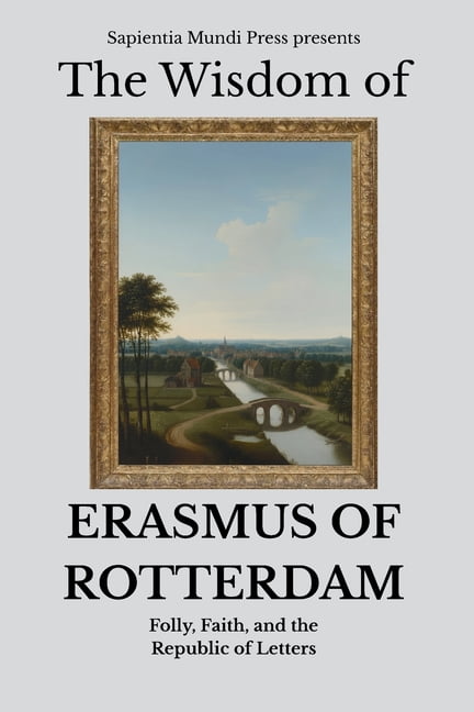 The Wisdom of Erasmus of Rotterdam: Folly, Faith, and the Republic of Letters, (Paperback)