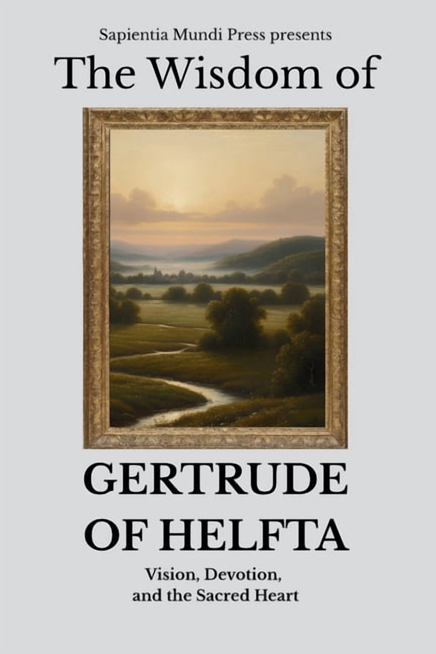 The Wisdom of Gertrude of Helfta: Vision, Devotion, and the Sacred Heart, (Paperback)