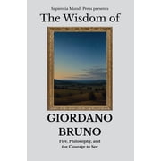 The Wisdom of Giordano Bruno Fire, Philosophy, and the Courage to See, Paperback