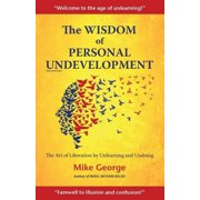 The Wisdom of Personal Undevelopment The Art of Liberation by Unlearning and Undoing, Paperback