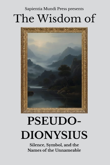 The Wisdom of Pseudo-Dionysius: Silence, Symbol, and the Names of the Unnameable, (Paperback)