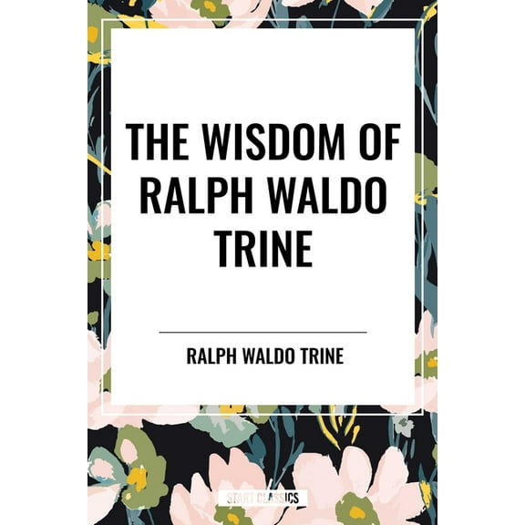 Wisdom of Ralph Waldo Trine, (Paperback)