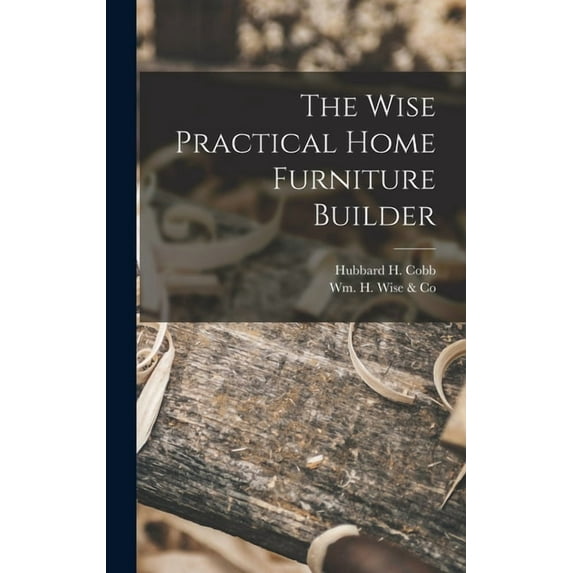 The Wise Practical Home Furniture Builder, (Hardcover)