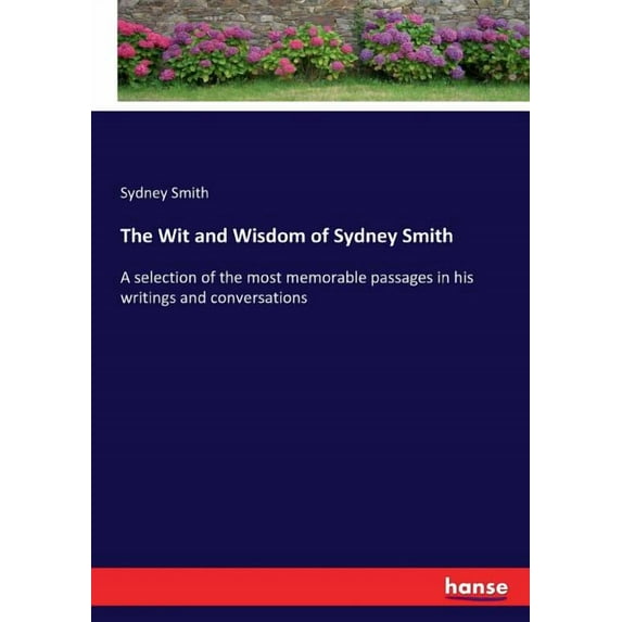 The Wit and Wisdom of Sydney Smith: A selection of the most memorable passages in his writings and conversations, (Paperback)