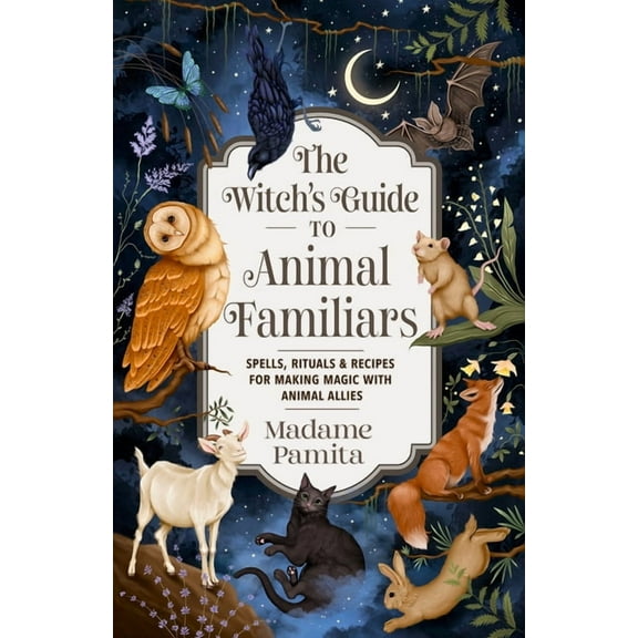 The Witch's Guide to Animal Familiars: Spells, Rituals & Recipes for Making Magic with Animal Allies, (Paperback)