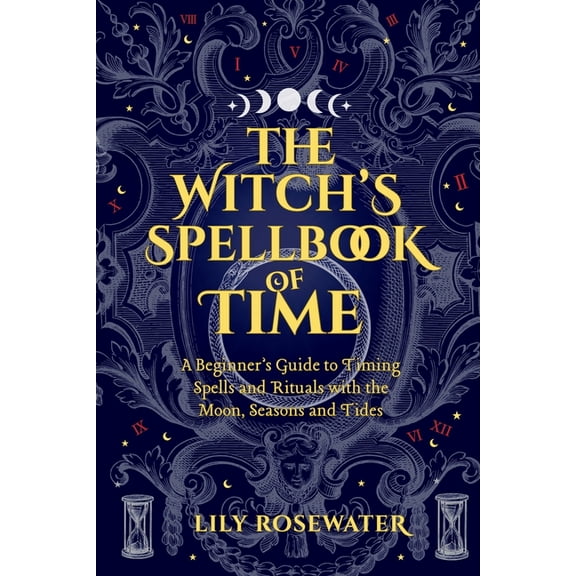 The Witch's Spellbook of Time: A Beginner's Guide to Timing Spells and Rituals with the Moon, Seasons and Tide, (Paperback)