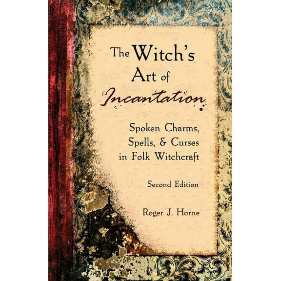 The Witch's Art of Incantation: Spoken Charms, Spells, & Curses in Folk Witchcraft, (Paperback)