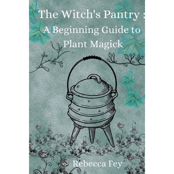 The Witch's Pantry: A Beginning Guide to Plant Magick, (Paperback)