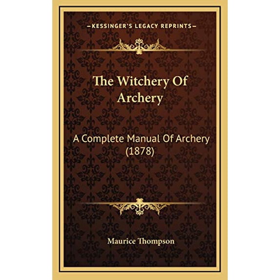 The Witchery Of Archery: A Complete Manual Of Archery 1878 Hardcover 1166236935 9781166236939 Maurice Thompson