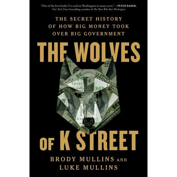 The Wolves of K Street: The Secret History of How Big Money Took Over Big Government, (Paperback)