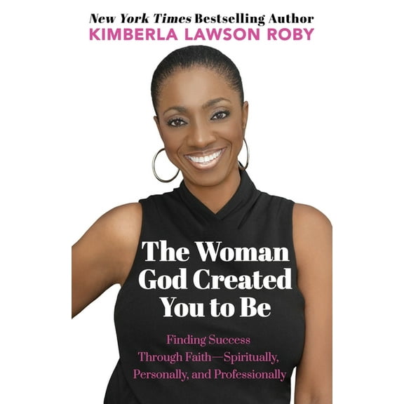 The Woman God Created You to Be: Finding Success Through Faith---Spiritually, Personally, and Professionally, (Paperback)
