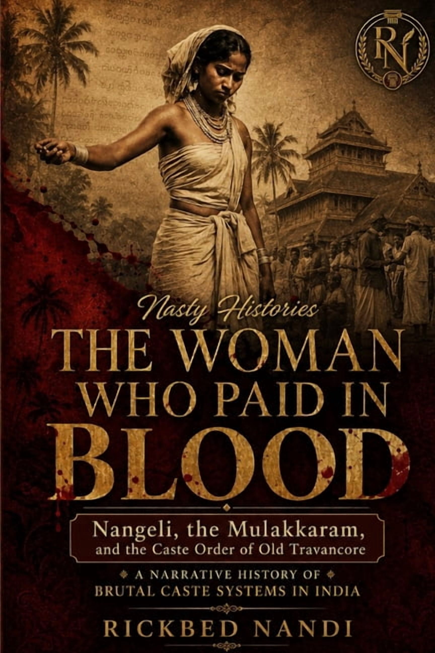 Nasty Histories The Woman Who Paid in Blood: Nangeli, the Mulakkaram, and the Caste Order of Old Travancore, (Paperback)