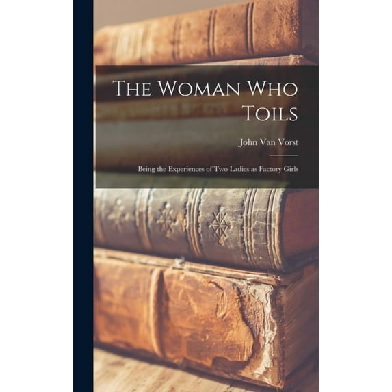 The Woman Who Toils : Being the Experiences of Two Ladies as Factory Girls (Hardcover)