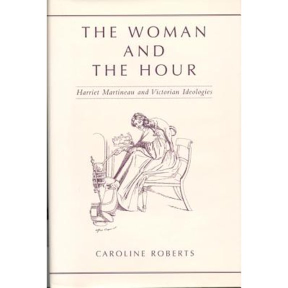 Pre-Owned The Woman and the Hour: Harriet Martineau and Victorian Ideologies (Hardcover) by Caroline Roberts