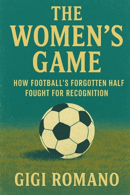 The Women's Game: How Football's Forgotten Half Fought for Recognition, (Paperback)