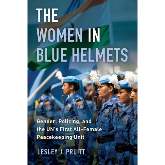 The Women in Blue Helmets: Gender, Policing, and the Un's First All-Female Peacekeeping Unit, (Paperback)