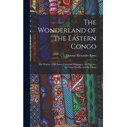 The Wonderland of the Eastern Congo; the Region of the Snow-crowned Volcanoes, the Pygmies, the Giant Gorilla, and the O, Hardcover