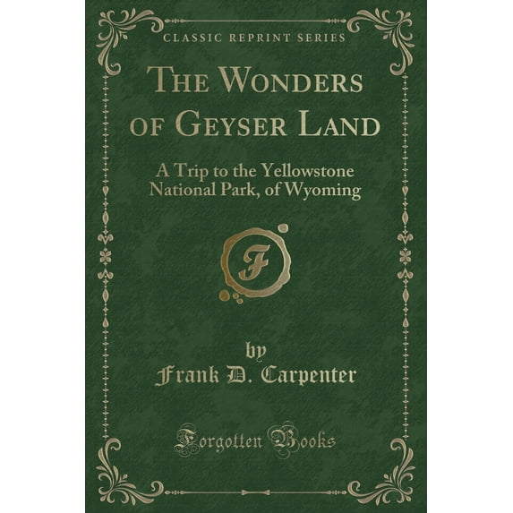 The Wonders of Geyser Land : A Trip to the Yellowstone National Park, of Wyoming (Classic Reprint)