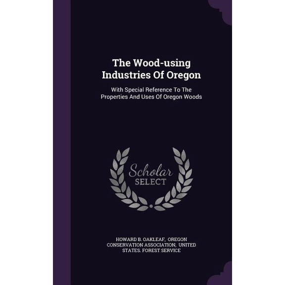 The Wood-using Industries Of Oregon : With Special Reference To The Properties And Uses Of Oregon Woods (Hardcover)