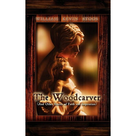 The Woodcarver, and Other Stories of Faith and Inspiration, (Hardcover)