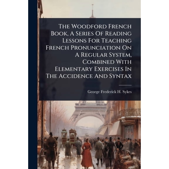 The Woodford French Book, A Series Of Reading Lessons For Teaching French Pronunciation On A Regular System, Combined Wi, (Paperback)