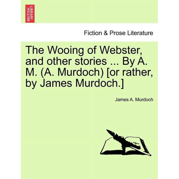 The Wooing of Webster, and other stories ... By A. M. (A. Murdoch) [or rather, by James Murdoch.]