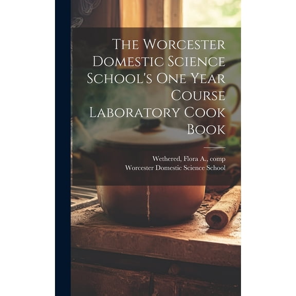 The Worcester Domestic Science School's One Year Course Laboratory Cook Book, (Hardcover)