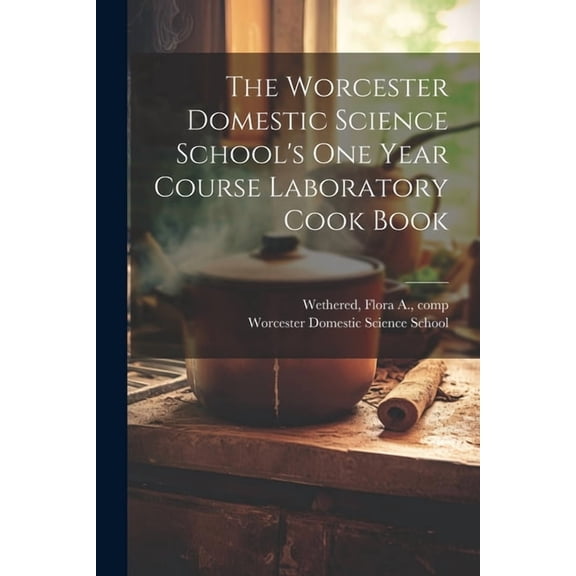 The Worcester Domestic Science School's One Year Course Laboratory Cook Book, (Paperback)