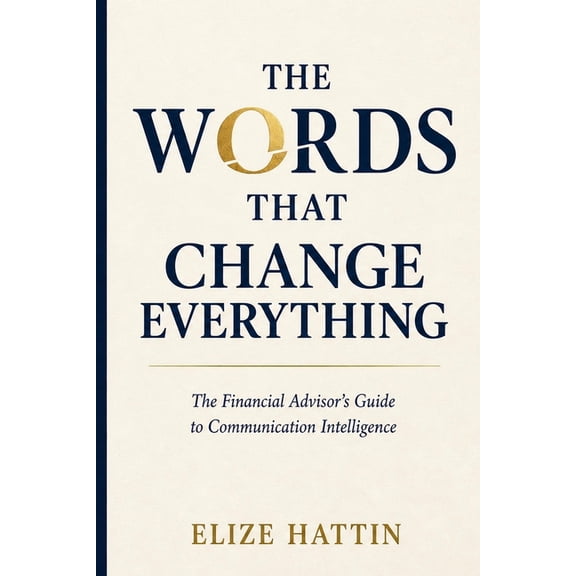 The Words That Change Everything: The Financial Advisor's Guide to Communication Intelligence, (Paperback)