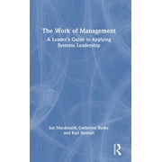 The Work of Management A Leaders Guide to Applying Systems Leadership, Hardcover