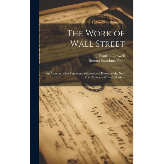 The Work of Wall Street; an Account of the Functions, Methods and History of the New York Money and Stock Markets (Hardcover)