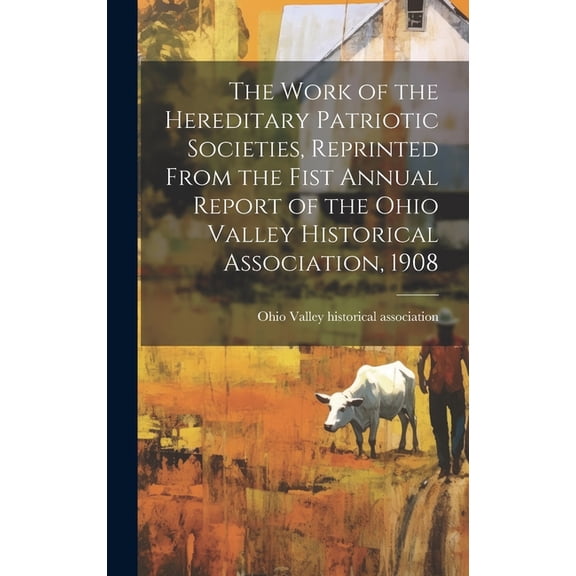 The Work of the Hereditary Patriotic Societies, Reprinted From the Fist Annual Report of the Ohio Valley Historical Association, 1908 (Hardcover)