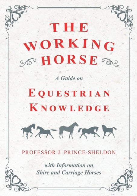 The Working Horse - A Guide on Equestrian Knowledge with Information on Shire and Carriage Horses, (Paperback)