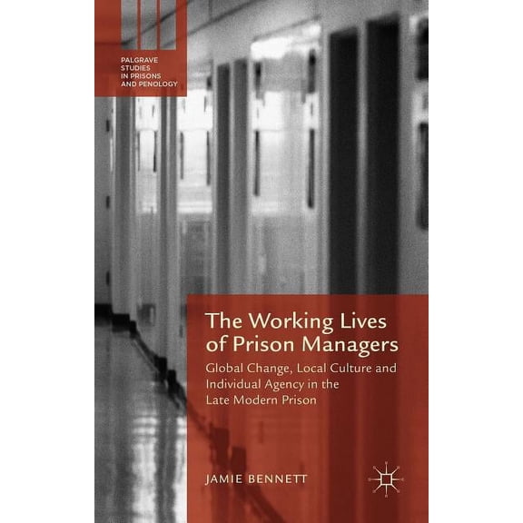 The Working Lives of Prison Managers: Global Change, Local Culture and Individual Agency in the Late Modern Prison