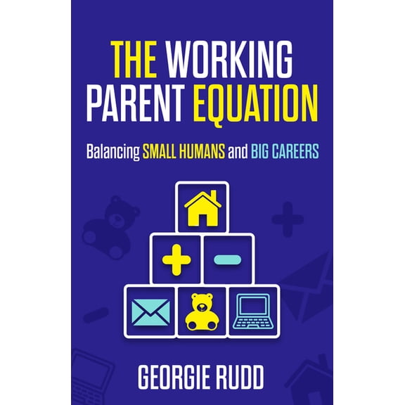 The Working Parent Equation: Balancing Small Humans and Big Careers, (Hardcover)