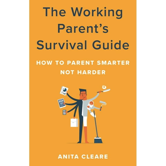 The Working Parent's Survival Guide: How to Parent Smarter Not Harder, (Hardcover)