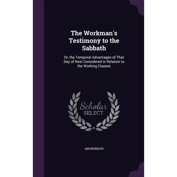 The Workman's Testimony to the Sabbath : Or, the Temporal Advantages of That Day of Rest Considered in Relation to the Working Classes (Hardcover)