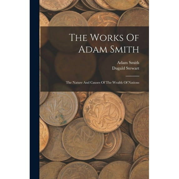 The Works Of Adam Smith: The Nature And Causes Of The Wealth Of Nations, (Paperback)