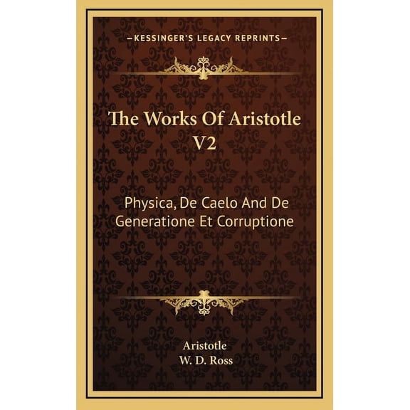 The Works of Aristotle V2: Physica, de Caelo and de Generatione Et Corruptione
