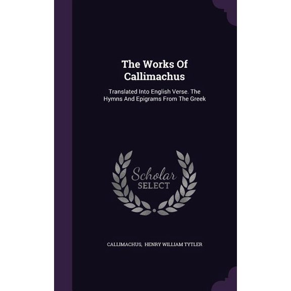 The Works Of Callimachus : Translated Into English Verse. The Hymns And Epigrams From The Greek (Hardcover)