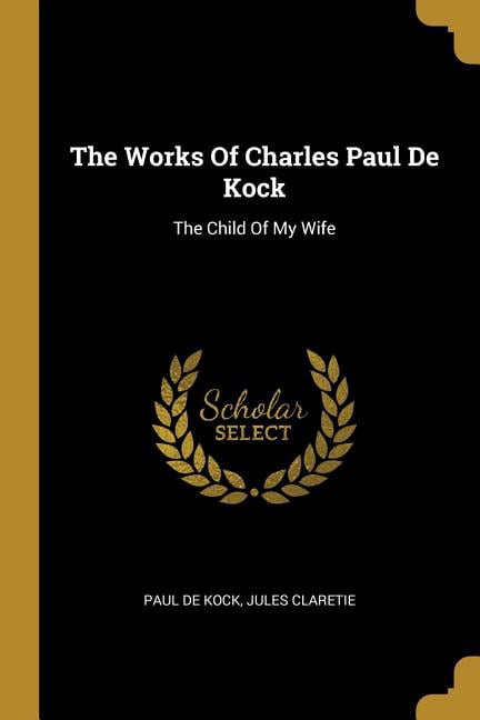 The Works Of Charles Paul De Kock: The Child Of My Wife Paperback