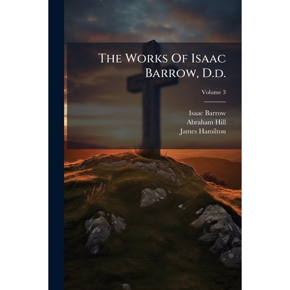 The Works Of Isaac Barrow, D.d. : To Which Are Prefixed, A Life Of The Author, Volume 3... (Paperback)