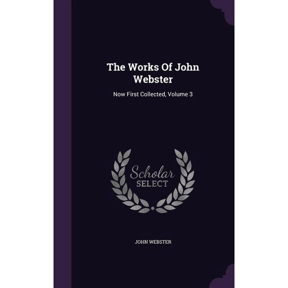 The Works Of John Webster : Now First Collected, Volume 3 (Hardcover)