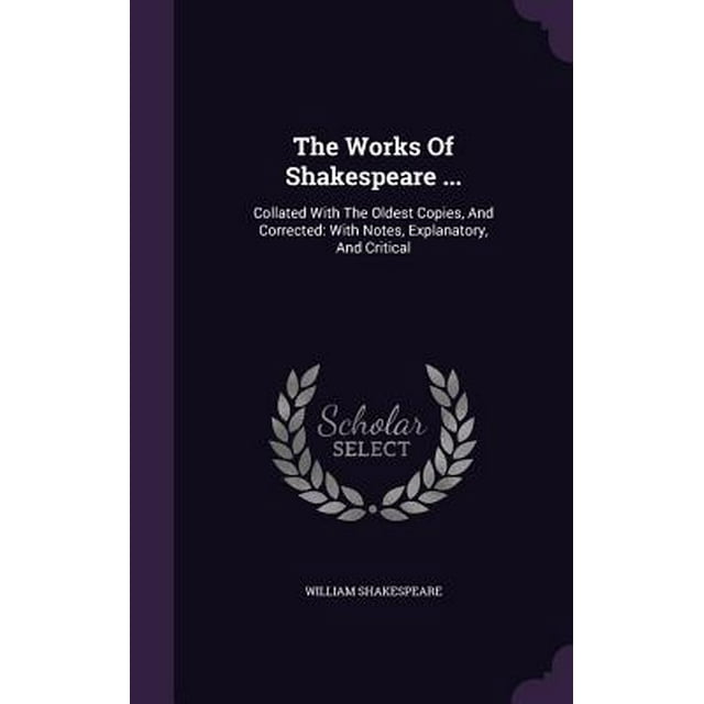 The Works Of Shakespeare ... : Collated With The Oldest Copies, And Corrected: With Notes, Explanatory, And Critical (Hardcover)
