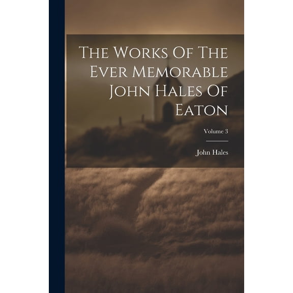 The Works Of The Ever Memorable John Hales Of Eaton; Volume 3 (Paperback)