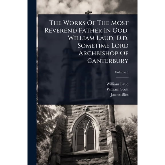 The Works Of The Most Reverend Father In God, William Laud, D.d. Sometime Lord Archbishop Of Canterbury, (Paperback)