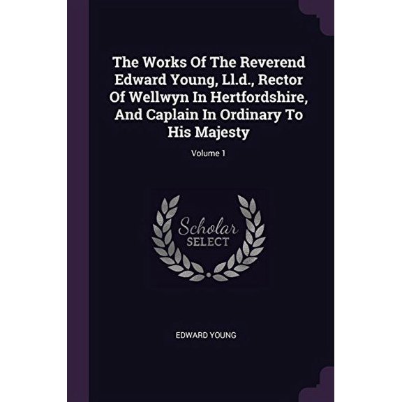 The Works Of The Reverend Edward Young, Ll.d., Rector Of Wellwyn In Hertfordshire, And Caplain In Ordinary To His Majesty; Volume 1 (Paperback)