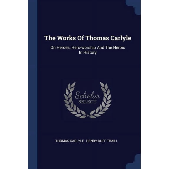 The Works Of Thomas Carlyle: On Heroes, Hero-worship And The Heroic In History Paperback 1377286398 9781377286396 Thomas Carlyle